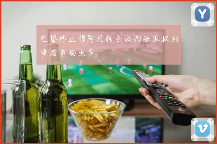 巴黎终止穆阿尼转会谈判独家权利重启市场竞争